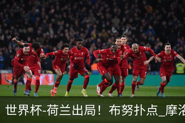 世界杯-荷兰出局！布努扑点 摩洛哥点球战总分4-3进16强