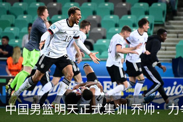 中国男篮明天正式集训 乔帅：力争奥运会门票