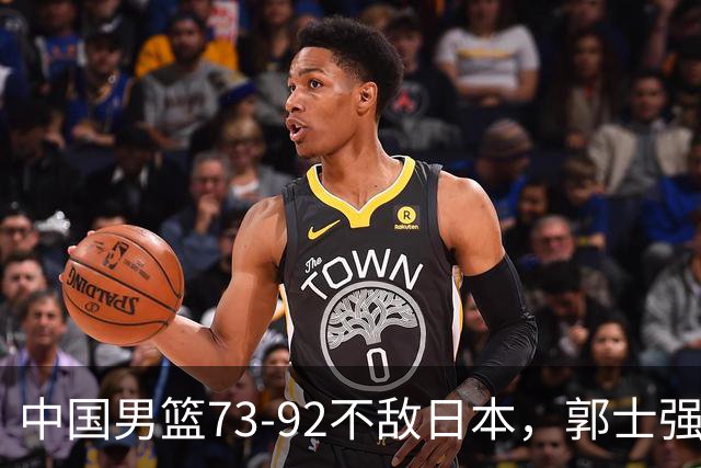 中国男篮73-92不敌日本，郭士强选人用人问题明显，杨瀚森难当大用，评分出炉：郭士强高诗岩2.5分！