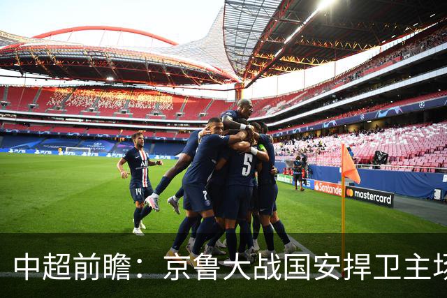 中超前瞻：京鲁大战国安捍卫主场不败 申花乘胜追击