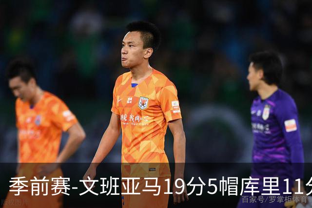 季前赛-文班亚马19分5帽库里11分 马刺胜勇士