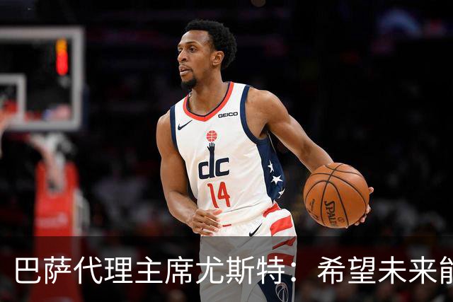 巴萨代理主席尤斯特：希望未来能当上俱乐部主席，我很有这个意愿