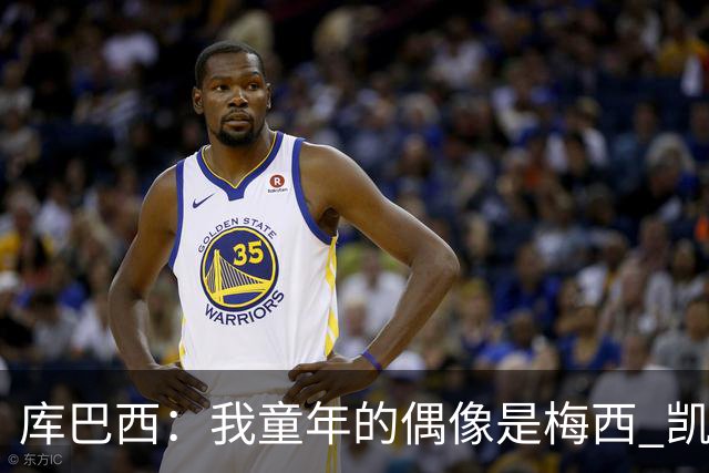 库巴西：我童年的偶像是梅西 凯恩最难对付 若赢世界杯做啥都行