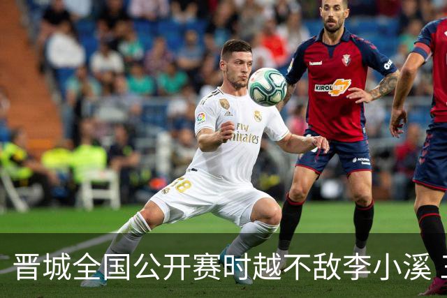 晋城全国公开赛时越不敌李小溪 三位世冠止步首轮