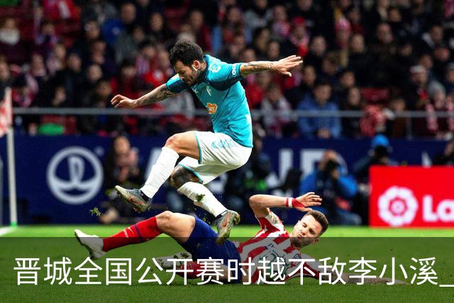 晋城全国公开赛时越不敌李小溪 三位世冠止步首轮